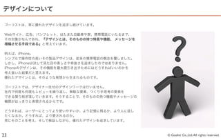 デザインについて

 ゴーリストは、常に優れたデザインを追求し続けています。

 Webサイト、広告、パンフレット、はたまた自動車や家、携帯電話にいたるまで、
 その対象がなんであれ、『デザインとは、そのものの持つ特長や機能、 メッセージを
 増幅させる手段である』と考えています。

 例えば、iPhone。
 シンプルで操作性の高いその製品デザインは、従来の携帯電話の概念を覆しました。
 しかし、iPhoneは決して見た目の美しさや奇抜さを追求したのではありません。
 iPhoneのデザインは、その機能を最大限引き出すためにはどうすればいいのかを
 考え抜いた結果だと言えます。
 優れたデザインとは、そのような発想から生まれるものです。

 ゴーリストでは、デザイナー任せのデザインワークは行いません。
 社内で何度も何度もレビューを繰り返し、無駄な要素、つくり手思考の要素を
 できる限り削ぎ落していきます。そうすることで、そのものの持つ機能やメッセージの
 輪郭がはっきりと表現されるからです。

 どうすれば、ユーザーにとってより使いやすいか、より記憶に残るか、より人に話し
 たくなるか。どうすれば、より愛されるのか。
 常にそのことを考え、そして検証しながら、優れたデザインを追求しています。



23                                         © Goalist Co.,Ltd. All rights reserved.
 