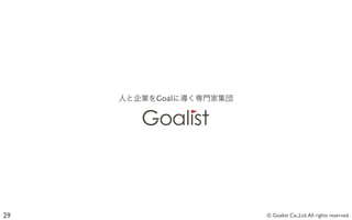 人と企業をGoalに導く専門家集団




29                       © Goalist Co.,Ltd. All rights reserved.
 