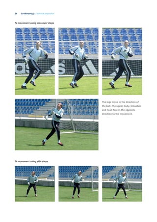 38 Goalkeeping | 3. Technical preparation
¾ movement using crossover steps
The legs move in the direction of
the ball. The upper body, shoulders
and head face in the opposite
direction to the movement.
¾ movement using side steps
 