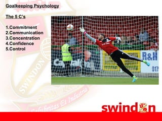 Goalkeeping Psychology
The 5 C’s
1.Commitment
2.Communication
3.Concentration
4.Confidence
5.Control
 