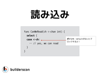 go func() {
<-ch1
…
}()
go func() {
<-ch2
…
}()
チョットチガウ…
 