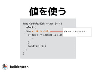 select {
case チャンネル操作:
…
case チャンネル操作:
…
default: 
…
}
基本形
 