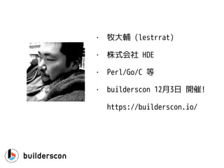 • 牧大輔 (lestrrat)
• 株式会社 HDE
• Perl/Go/C 等
• builderscon 12月3日 開催! 
https://builderscon.io/
 