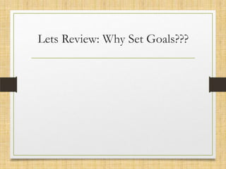 Lets Review: Why Set Goals???

 