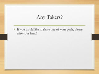 Any Takers?
• If you would like to share one of your goals, please
raise your hand!

 