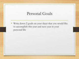 Personal Goals
• Write down 2 goals on your sheet that you would like
to accomplish this year and next year in your
personal life

 