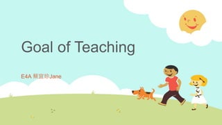 Goal of Teaching
E4A 蔡宜珍Jane
 