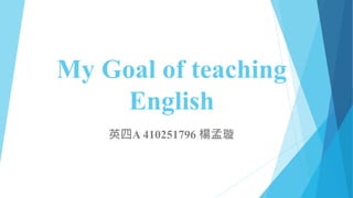 My Goal of teaching
English
英四A 410251796 楊孟璇
 