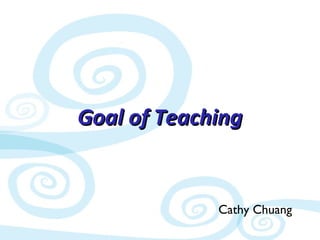 Goal of TeachingGoal of Teaching
Cathy Chuang
 
