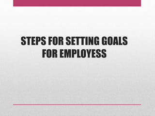STEPS FOR SETTING GOALS
FOR EMPLOYESS
 