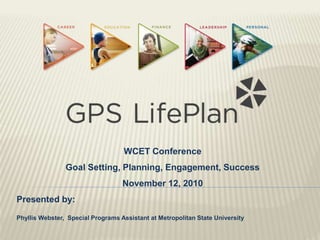 WCET Conference
Goal Setting, Planning, Engagement, Success
November 12, 2010
Presented by:
Phyllis Webster, Special Programs Assistant at Metropolitan State University
 