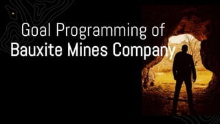 Goal Programming of
Bauxite Mines Company
 