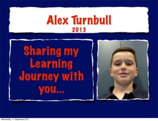 Sharing my
Learning
Journey with
you...
Alex Turnbull
2013
Wednesday, 11 September 2013
 