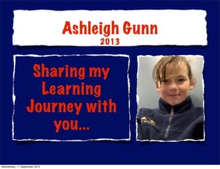 Sharing my
Learning
Journey with
you...
Ashleigh Gunn
2013
Wednesday, 11 September 2013
 