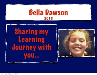 Sharing my
Learning
Journey with
you...
Bella Dawson
2013
Wednesday, 11 September 2013
 