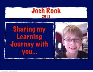 Sharing my
Learning
Journey with
you...
Josh Rook
2013
Wednesday, 11 September 2013
 