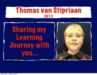 Sharing my
Learning
Journey with
you...
Thomas van Stipriaan
2013
Wednesday, 11 September 2013
 