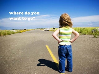 where do you
want to go?
 