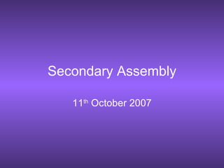Secondary Assembly 11 th  October 2007 