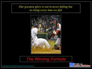 Our greatest glory is not in never failing but  in rising every time we fail. The Winning Formula 