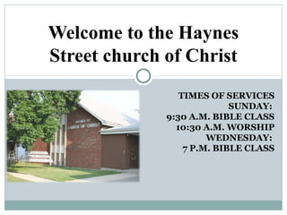 Welcome to the Haynes
Street church of Christ
TIMES OF SERVICES
SUNDAY:
9:30 A.M. BIBLE CLASS
10:30 A.M. WORSHIP
WEDNESDAY:
7 P.M. BIBLE CLASS

 