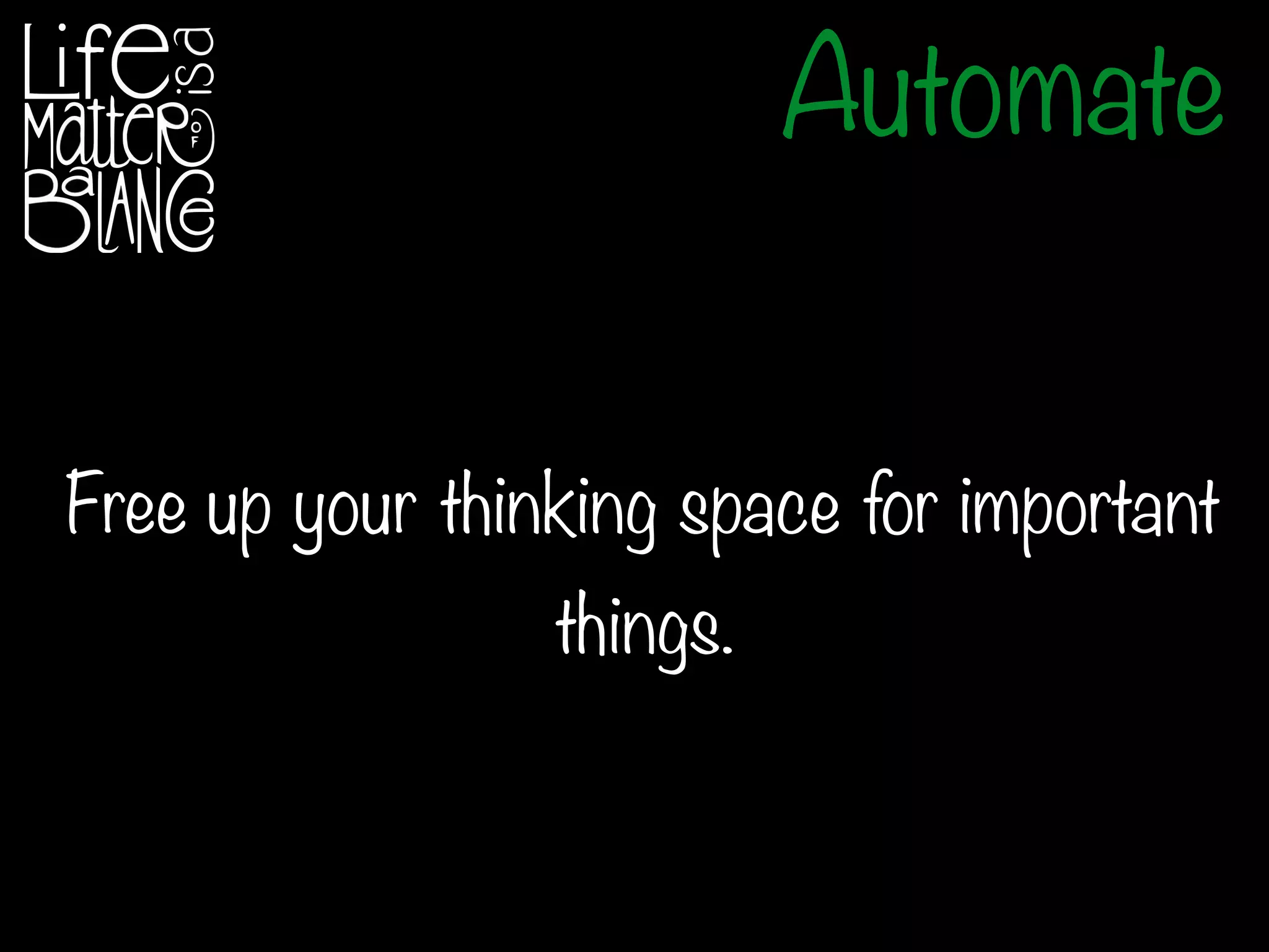Automate
Free up your thinking space for important
things.
 
