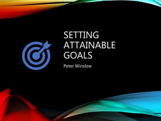 SETTING
ATTAINABLE
GOALS
Peter Winslow
 