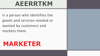 AEERRTKM
is a person who identifies the
goods and services needed or
wanted by customers and
markets them.
MARKETER
 