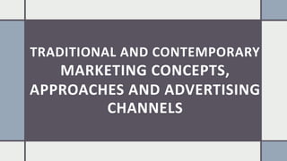 TRADITIONAL AND CONTEMPORARY
MARKETING CONCEPTS,
APPROACHES AND ADVERTISING
CHANNELS
 