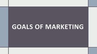 GOALS OF MARKETING
 