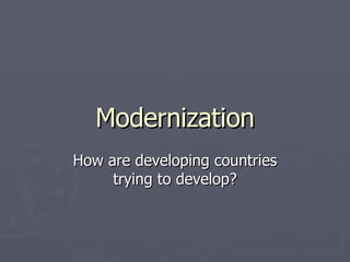 Modernization How are developing countries trying to develop? 
