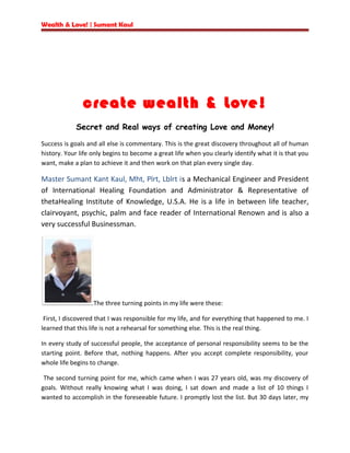 Wealth & Love! | Sumant Kaul

create wealth & Love!
Secret and Real ways of creating Love and Money!
Success is goals and ...