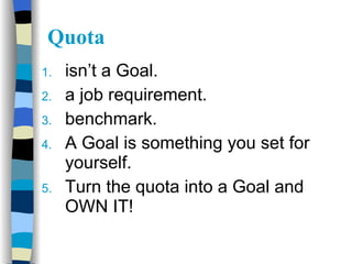 Quota <ul><li>isn’t a Goal. </li></ul><ul><li>a job requirement. </li></ul><ul><li>benchmark.  </li></ul><ul><li>A Goal is...