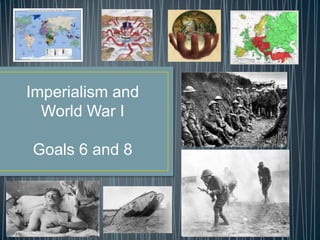 Imperialism and
World War I
Goals 6 and 8

 