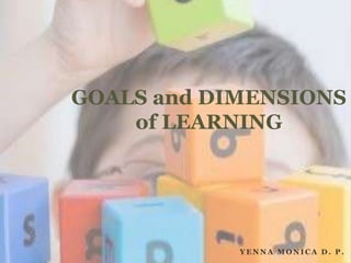 Y E N N A M O N I C A D . P .
GOALS and DIMENSIONS
of LEARNING
 