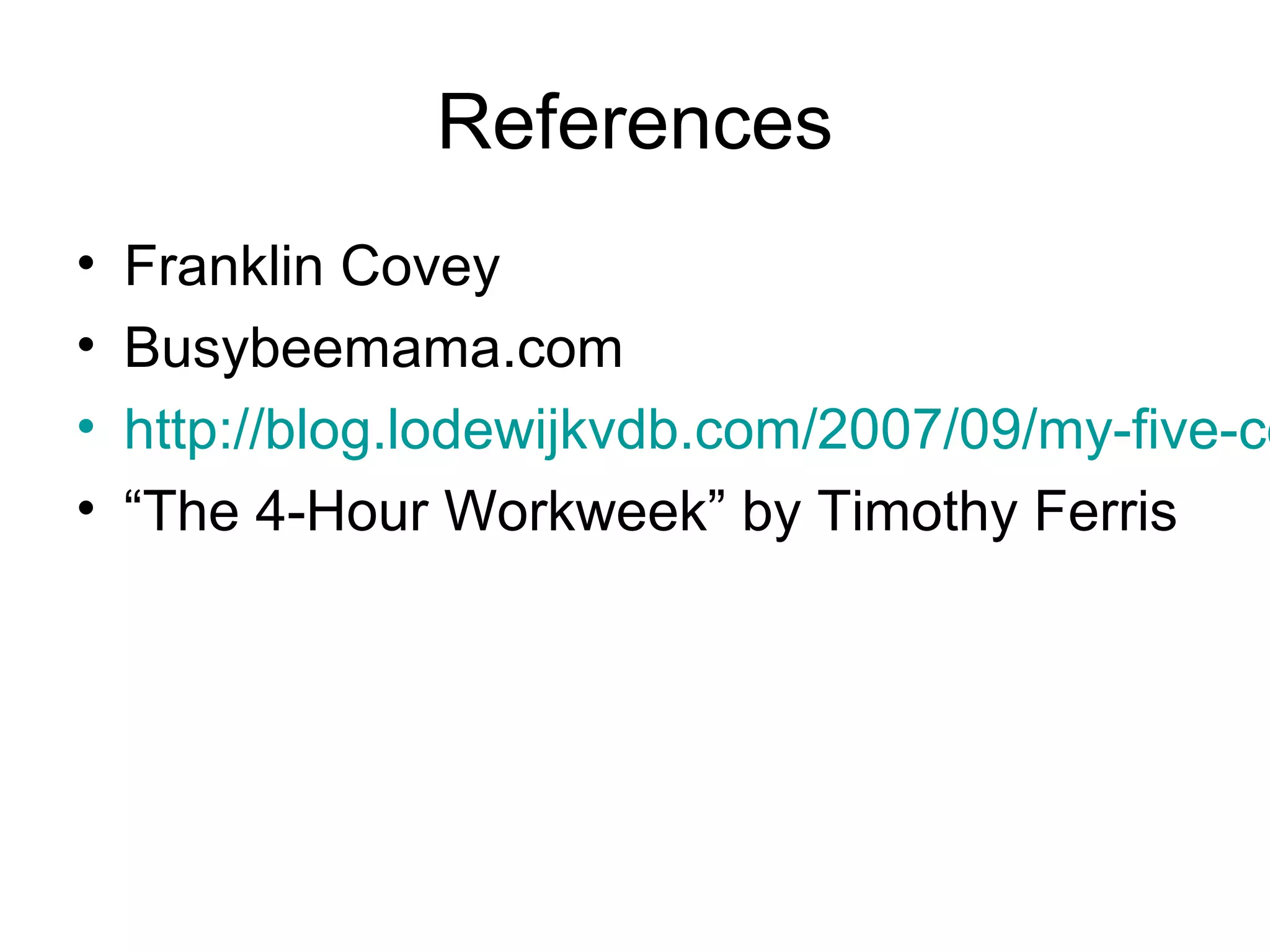 References
•   Franklin Covey
•   Busybeemama.com
•   http://blog.lodewijkvdb.com/2007/09/my-five-co
•   “The 4-Hour Workweek” by Timothy Ferris
 