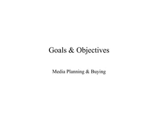 Goals & Objectives
Media Planning & Buying
 