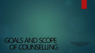 GOALSANDSCOPE
OF COUNSELLING
Disciplines and Ideas in
the Applied Social
Sciences
 