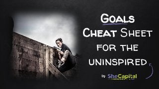 Goals
Cheat Sheet
for the
uninspired
 