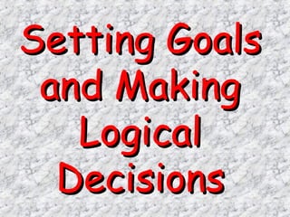 Setting GoalsSetting Goals
and Makingand Making
LogicalLogical
DecisionsDecisions
 