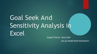 Goal Seek And
Sensitivity Analysis in
Excel SUBMITTED BY- VASU ATRI
MILAN RAMESWAR PANIGRAHY
 