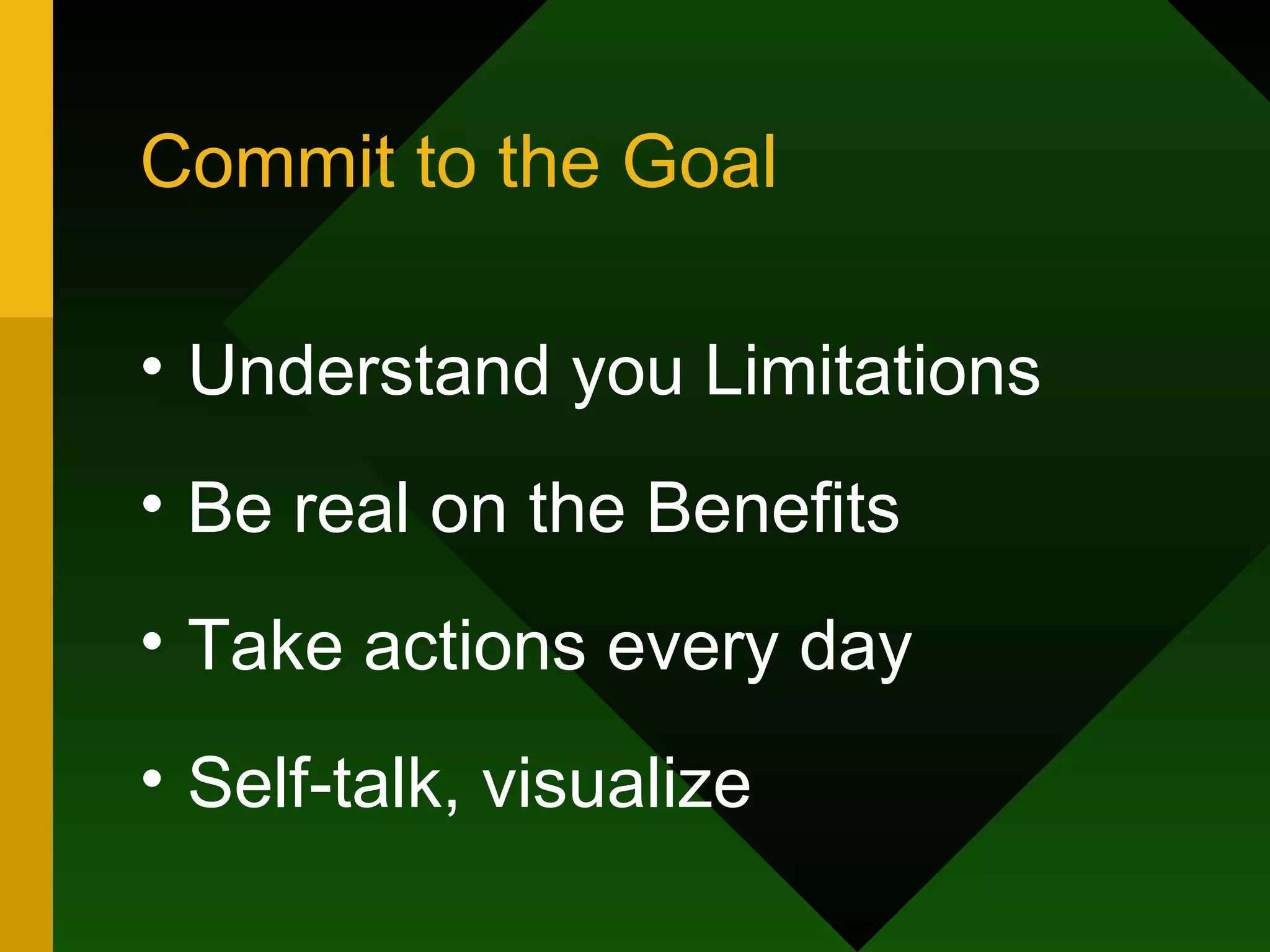 Commit to the Goal Understand you Limitations Be real on the Benefits Take actions every day Self-talk, visualize