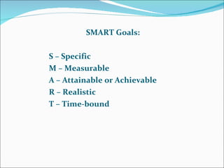 SMART Goals: S – Specific M – Measurable A – Attainable or Achievable R – Realistic T – Time-bound 