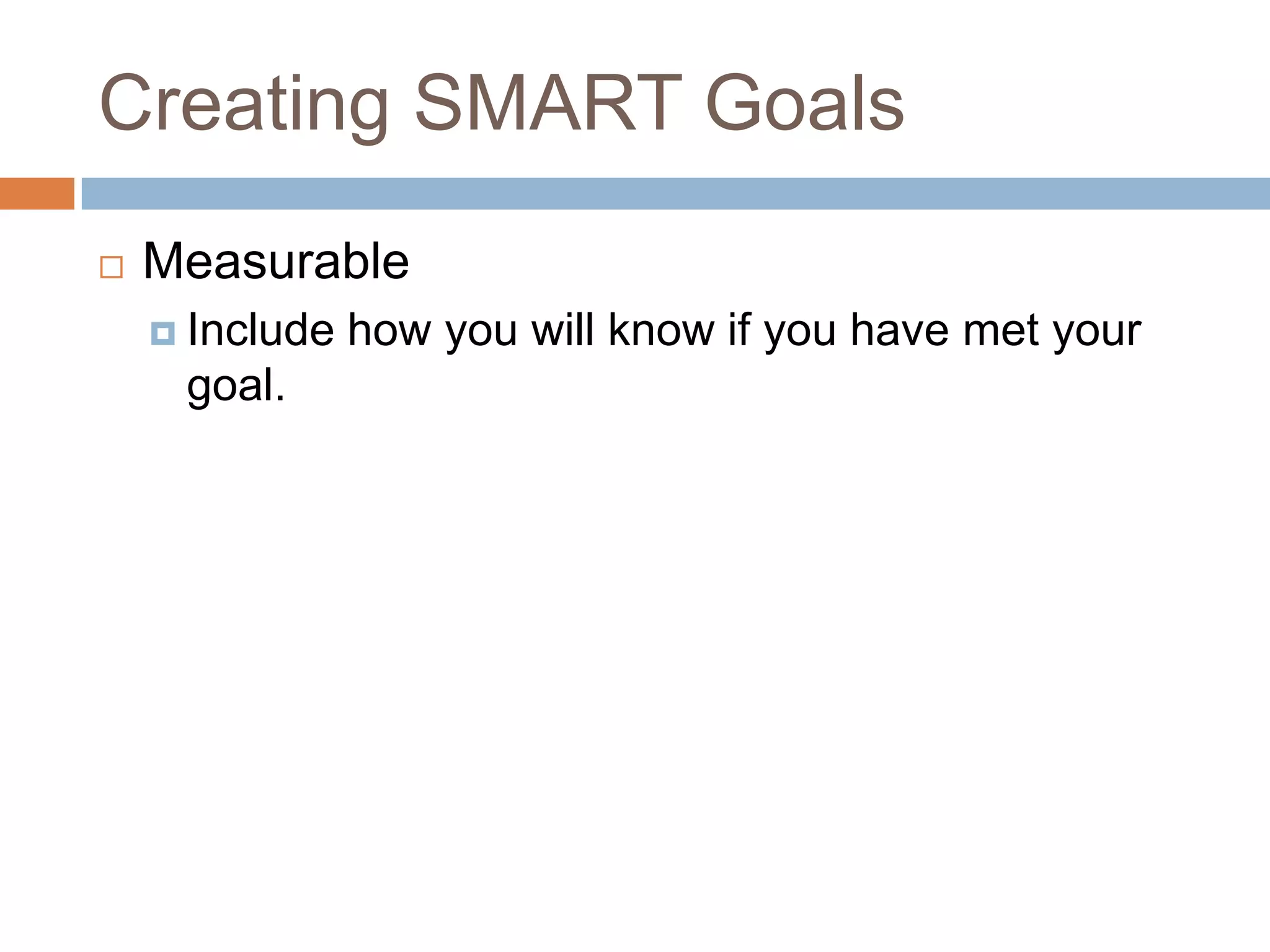 Creating SMART GoalsMeasurableInclude how you will know if you have met your goal.