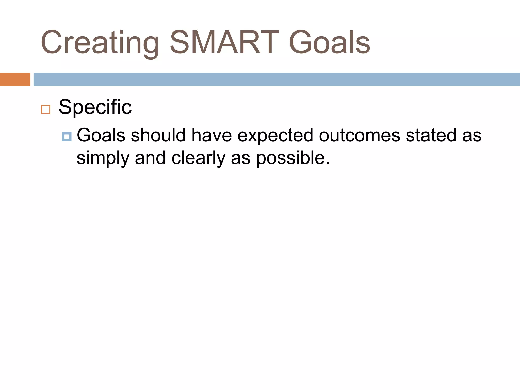 Creating SMART GoalsSpecificGoals should have expected outcomes stated as simply and clearly as possible.
