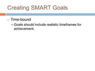 Creating SMART GoalsTime-boundGoals should include realistic timeframes for achievement.