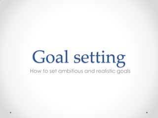 Goal setting
How to set ambitious and realistic goals
 