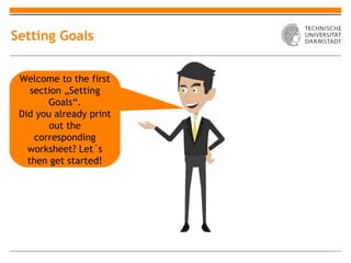 Setting Goals


 Welcome to the first
    section „Setting
        Goals“.
 Did you already print
        out the
     corresponding
   worksheet? Let´s
   then get started!
 