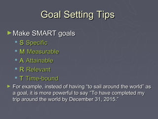 Goal Setting Tips
► Make SMART goals
       S Specific
       M Measurable
       A Attainable
       R Relevant
    ...