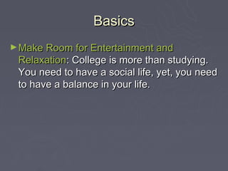 Basics
► Make Room for Entertainment and
 Relaxation: College is more than studying.
 You need to have a social life, yet,...
